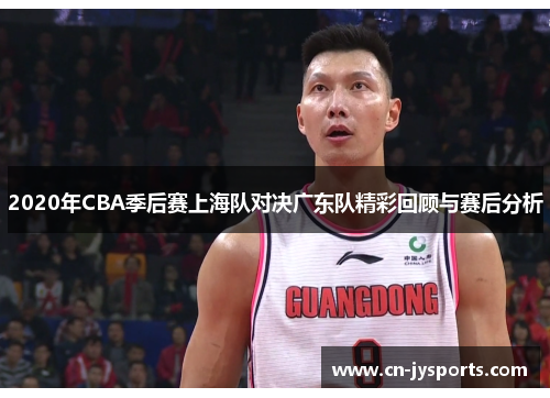 2020年CBA季后赛上海队对决广东队精彩回顾与赛后分析