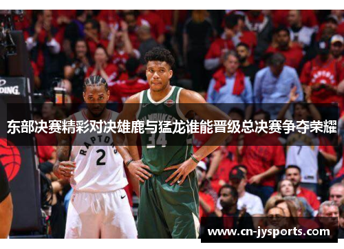 东部决赛精彩对决雄鹿与猛龙谁能晋级总决赛争夺荣耀