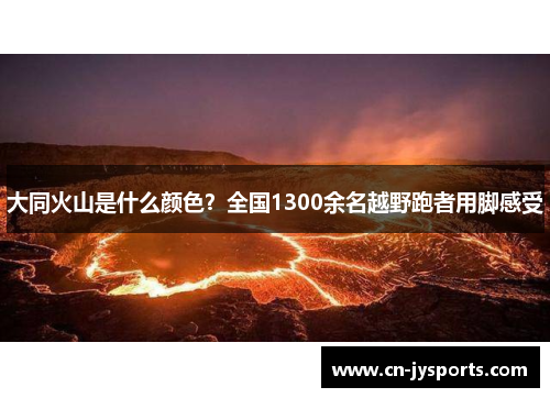 大同火山是什么颜色？全国1300余名越野跑者用脚感受