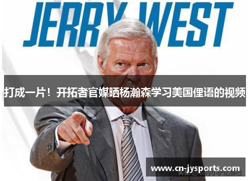 打成一片！开拓者官媒晒杨瀚森学习美国俚语的视频