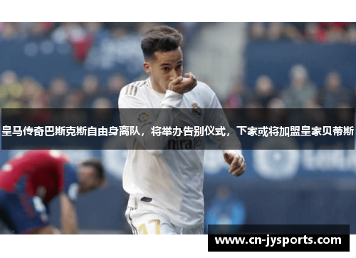 皇马传奇巴斯克斯自由身离队，将举办告别仪式，下家或将加盟皇家贝蒂斯