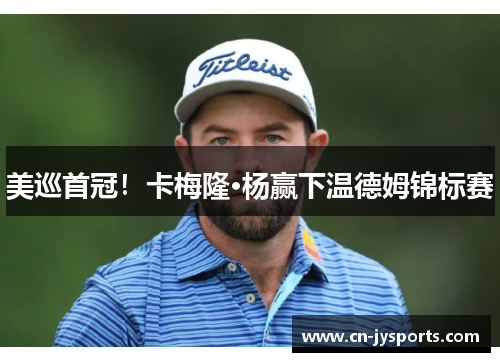 美巡首冠！卡梅隆·杨赢下温德姆锦标赛